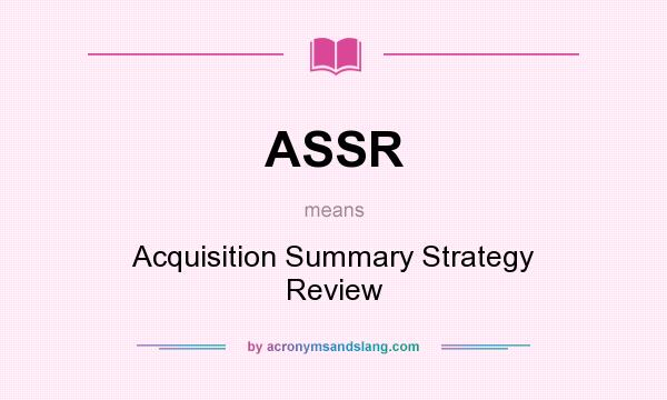 What does ASSR mean? It stands for Acquisition Summary Strategy Review
