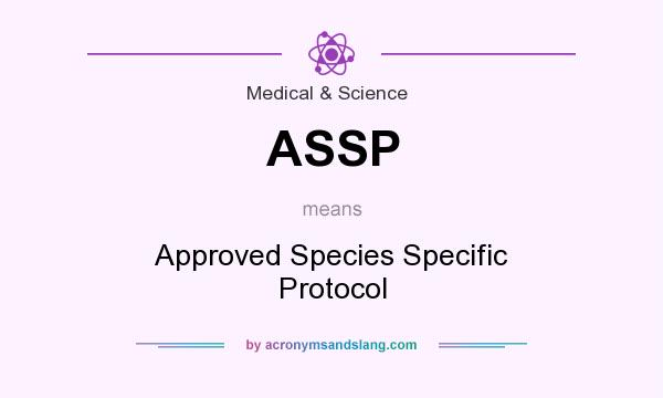 What does ASSP mean? It stands for Approved Species Specific Protocol