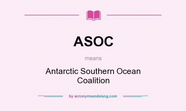 What does ASOC mean? It stands for Antarctic Southern Ocean Coalition