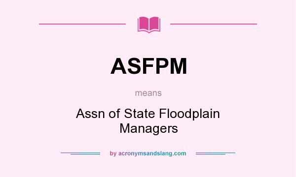 What does ASFPM mean? It stands for Assn of State Floodplain Managers