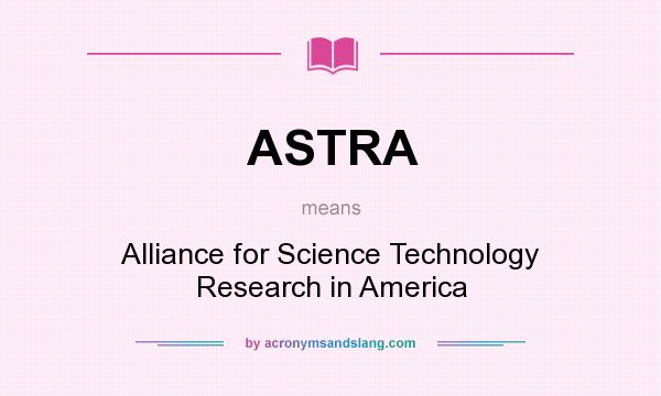 What does ASTRA mean? It stands for Alliance for Science Technology Research in America