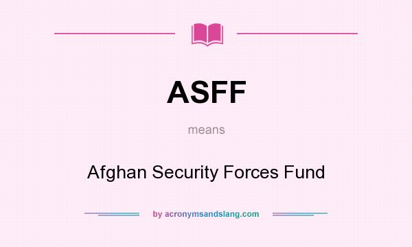 What does ASFF mean? It stands for Afghan Security Forces Fund