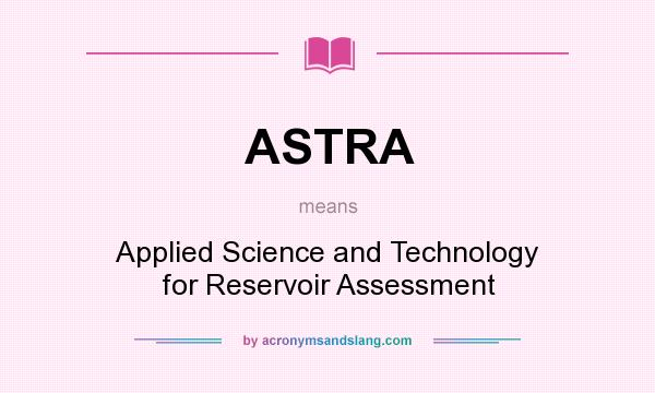 What does ASTRA mean? It stands for Applied Science and Technology for Reservoir Assessment