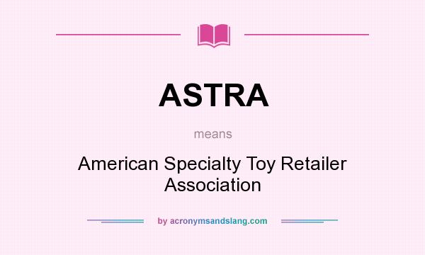 What does ASTRA mean? It stands for American Specialty Toy Retailer Association