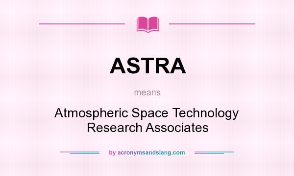 What does ASTRA mean? It stands for Atmospheric Space Technology Research Associates