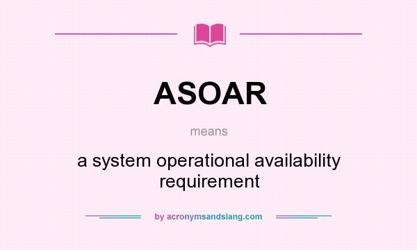 What does ASOAR mean? It stands for a system operational availability requirement