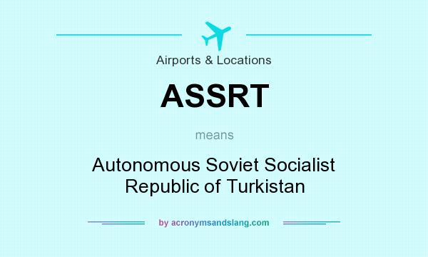 What does ASSRT mean? It stands for Autonomous Soviet Socialist Republic of Turkistan