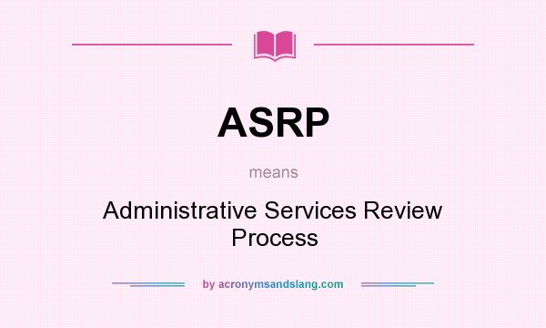 What does ASRP mean? It stands for Administrative Services Review Process