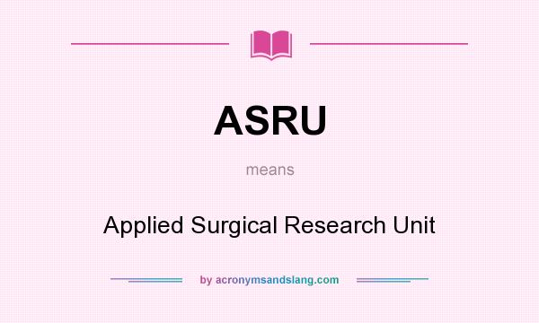 What does ASRU mean? It stands for Applied Surgical Research Unit