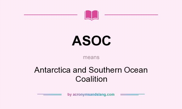 What does ASOC mean? It stands for Antarctica and Southern Ocean Coalition