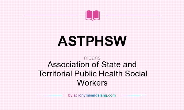 What does ASTPHSW mean? It stands for Association of State and Territorial Public Health Social Workers