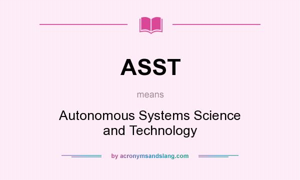 What does ASST mean? It stands for Autonomous Systems Science and Technology