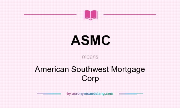 What does ASMC mean? It stands for American Southwest Mortgage Corp