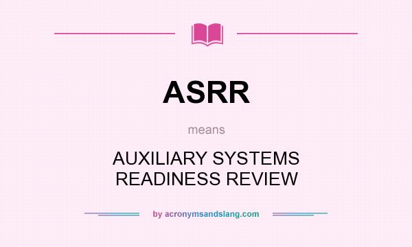 What does ASRR mean? It stands for AUXILIARY SYSTEMS READINESS REVIEW