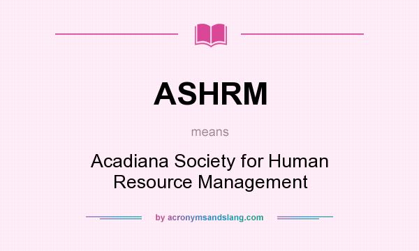 What does ASHRM mean? It stands for Acadiana Society for Human Resource Management
