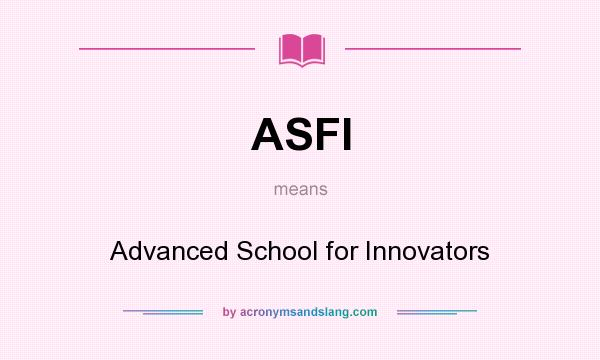 What does ASFI mean? It stands for Advanced School for Innovators