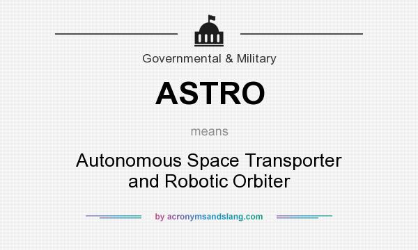 What does ASTRO mean? It stands for Autonomous Space Transporter and Robotic Orbiter