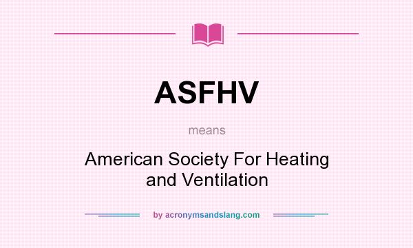 What does ASFHV mean? It stands for American Society For Heating and Ventilation