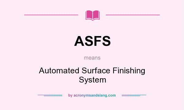 What does ASFS mean? It stands for Automated Surface Finishing System