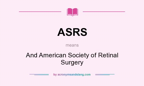 What does ASRS mean? It stands for And American Society of Retinal Surgery
