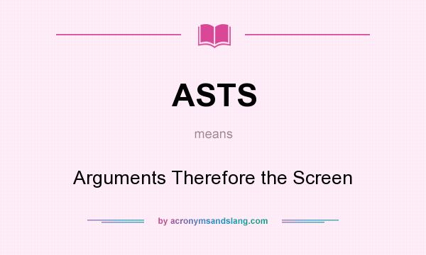 What does ASTS mean? It stands for Arguments Therefore the Screen