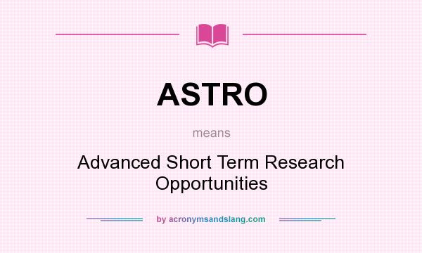 What does ASTRO mean? It stands for Advanced Short Term Research Opportunities