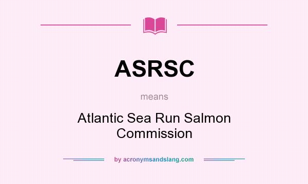 What does ASRSC mean? It stands for Atlantic Sea Run Salmon Commission