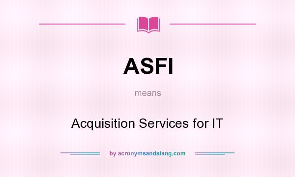What does ASFI mean? It stands for Acquisition Services for IT