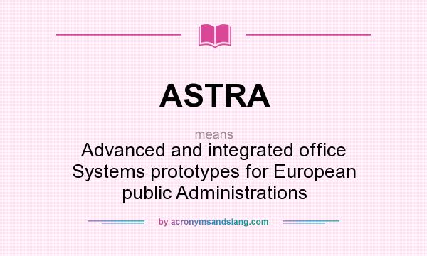 What does ASTRA mean? It stands for Advanced and integrated office Systems prototypes for European public Administrations