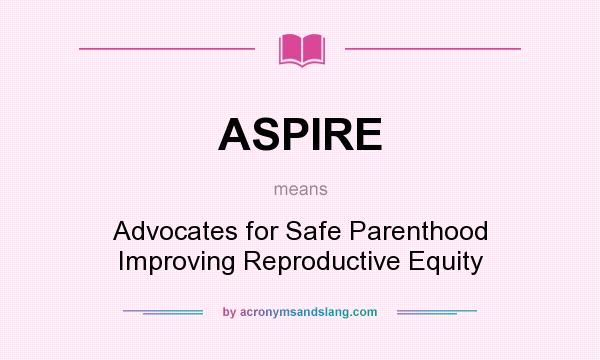 What does ASPIRE mean? It stands for Advocates for Safe Parenthood Improving Reproductive Equity