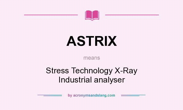 What does ASTRIX mean? It stands for Stress Technology X-Ray Industrial analyser