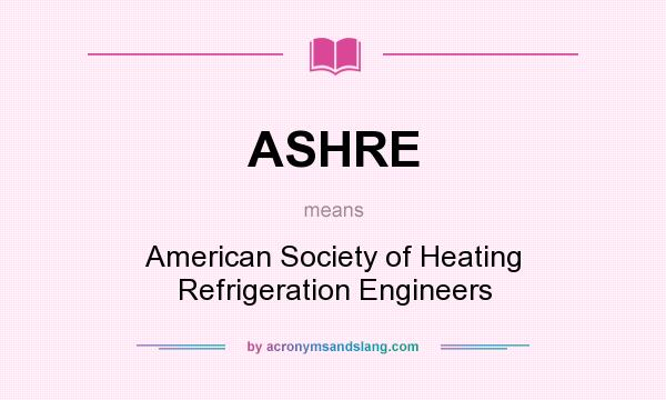What does ASHRE mean? It stands for American Society of Heating Refrigeration Engineers