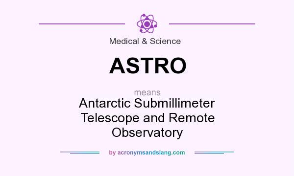 What does ASTRO mean? It stands for Antarctic Submillimeter Telescope and Remote Observatory