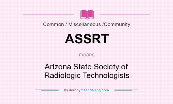 What does ASSRT mean? It stands for Arizona State Society of Radiologic Technologists