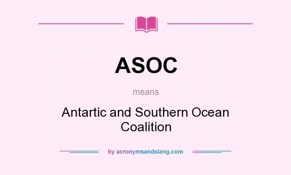 What does ASOC mean? It stands for Antartic and Southern Ocean Coalition