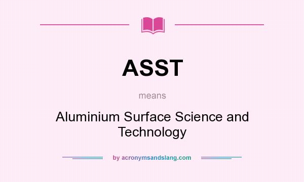 What does ASST mean? It stands for Aluminium Surface Science and Technology