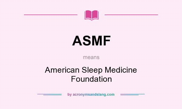 What does ASMF mean? It stands for American Sleep Medicine Foundation