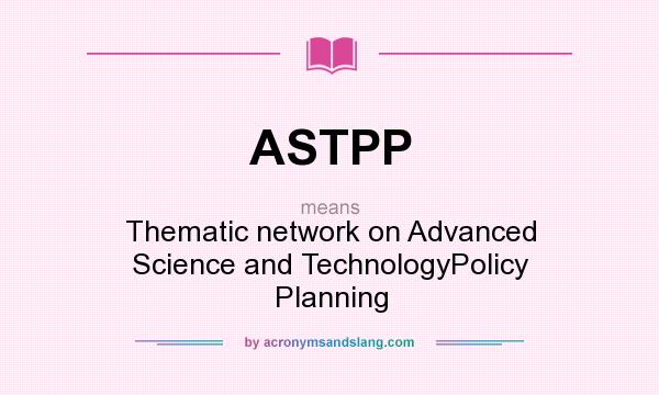 What does ASTPP mean? It stands for Thematic network on Advanced Science and TechnologyPolicy Planning