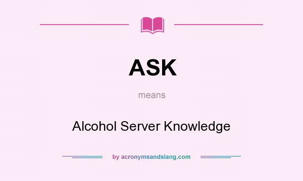 What does ASK mean? It stands for Alcohol Server Knowledge