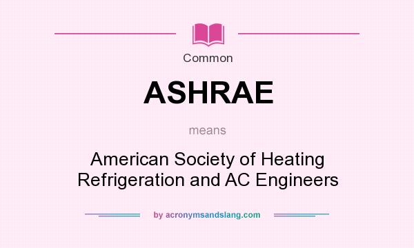 What does ASHRAE mean? It stands for American Society of Heating Refrigeration and AC Engineers