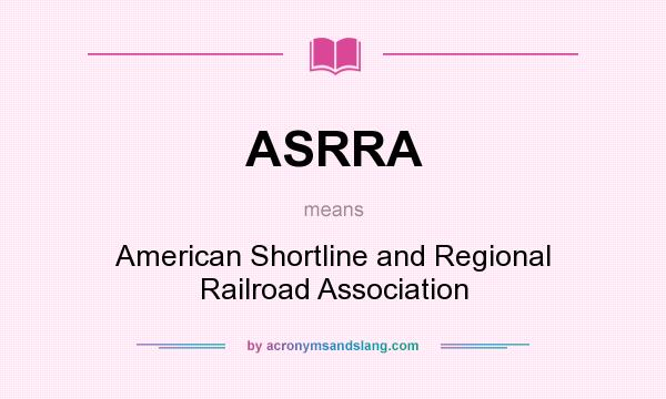 What does ASRRA mean? It stands for American Shortline and Regional Railroad Association