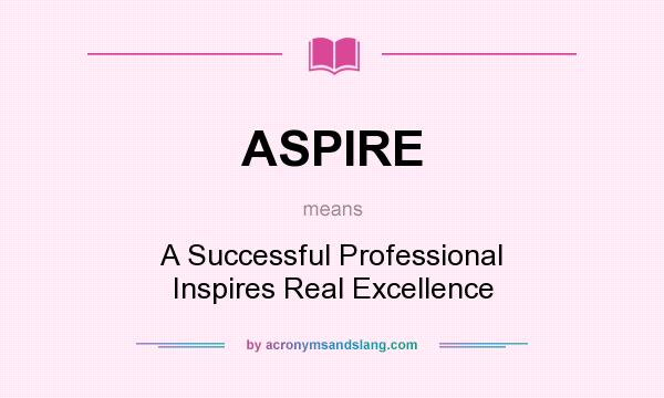 What does ASPIRE mean? It stands for A Successful Professional Inspires Real Excellence