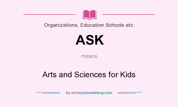What does ASK mean? It stands for Arts and Sciences for Kids