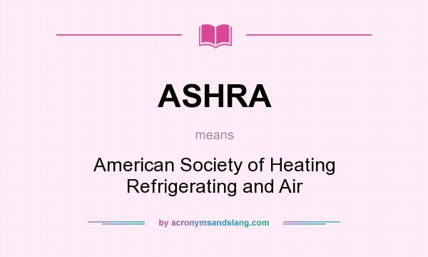 What does ASHRA mean? It stands for American Society of Heating Refrigerating and Air