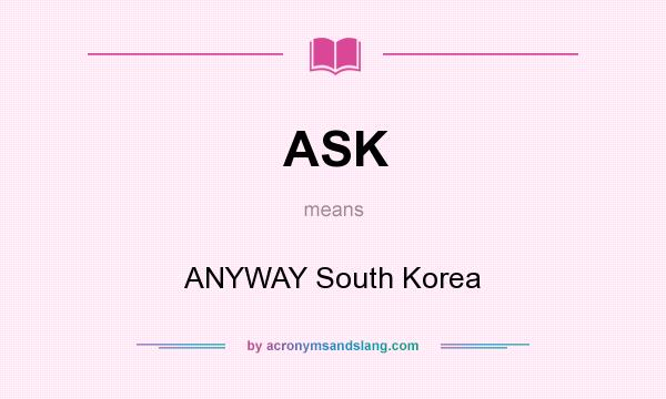 What does ASK mean? It stands for ANYWAY South Korea