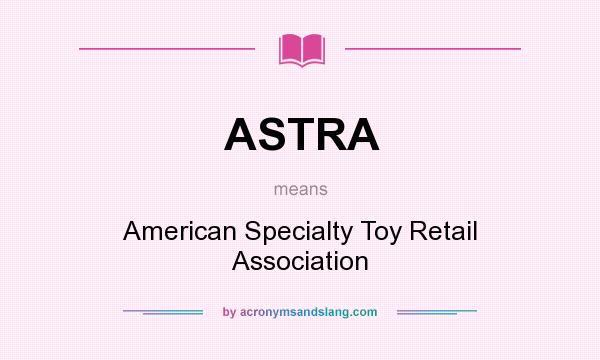 What does ASTRA mean? It stands for American Specialty Toy Retail Association