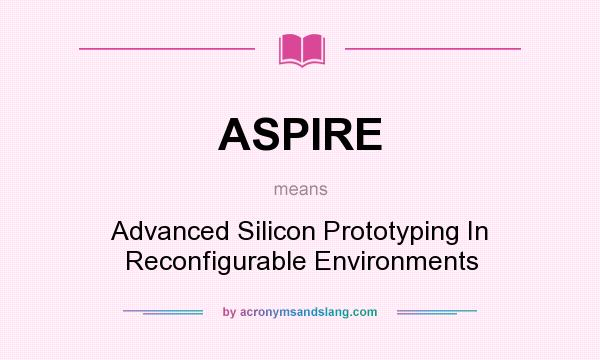What does ASPIRE mean? It stands for Advanced Silicon Prototyping In Reconfigurable Environments