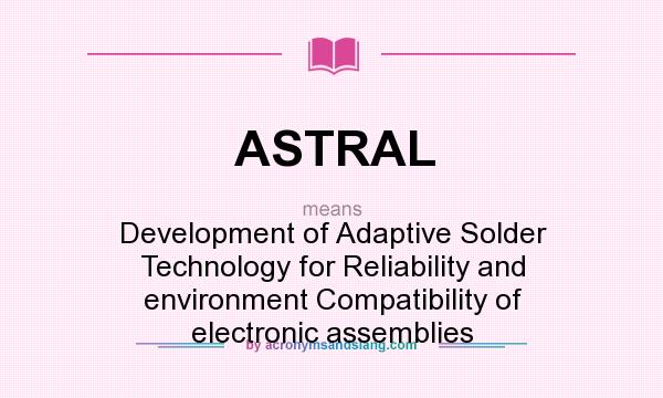 What does ASTRAL mean? It stands for Development of Adaptive Solder Technology for Reliability and environment Compatibility of electronic assemblies