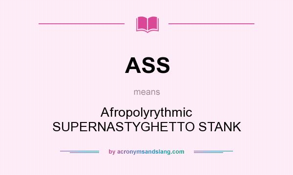 What does ASS mean? It stands for Afropolyrythmic SUPERNASTYGHETTO STANK