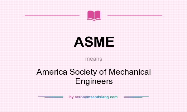 What does ASME mean? It stands for America Society of Mechanical Engineers